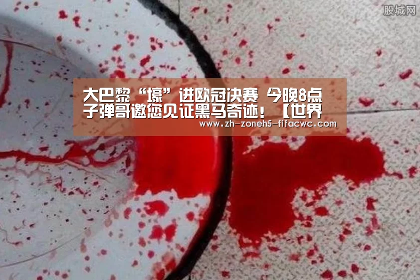 大巴黎“壕”进欧冠决赛 今晚8点 子弹哥邀您见证黑马奇迹!【世界杯买球网站】(图2) 世界杯投注