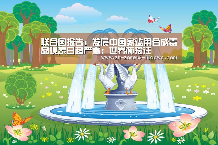 联合国报告:发展中国家滥用合成毒品现象日趋严重:世界杯投注(图3) 世界杯外围买球官网