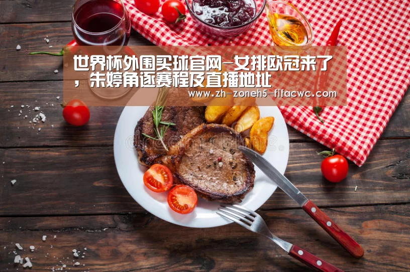 世界杯外围买球官网-女排欧冠来了,朱婷角逐赛程及直播地址(图2) 世界杯外围买球官网
