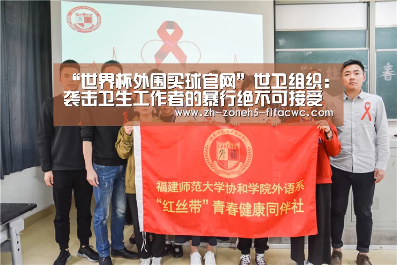 “世界杯外围买球官网”世卫组织:袭击卫生工作者的暴行绝不可接受(图3) 世界杯投注